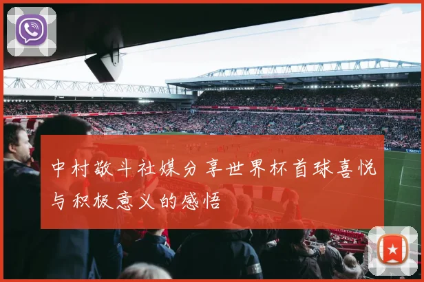 中村敬斗社媒分享世界杯首球喜悦与积极意义的感悟
