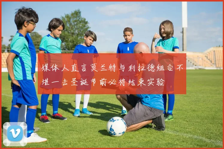 媒体人直言莫兰特与利拉德组合不堪一击圣诞节前必将结束实验
