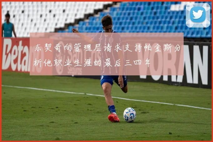 东契奇向管理层请求支持帕金斯分析他职业生涯的最后三四年