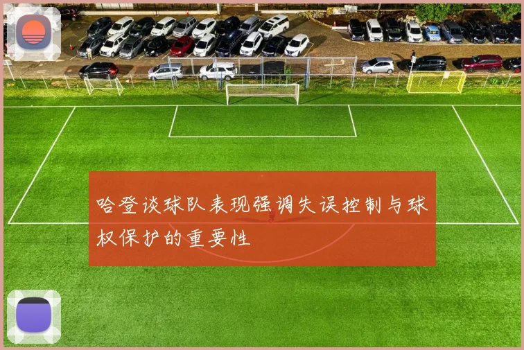 哈登谈球队表现强调失误控制与球权保护的重要性