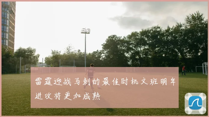 雷霆迎战马刺的最佳时机文班明年进攻将更加成熟
