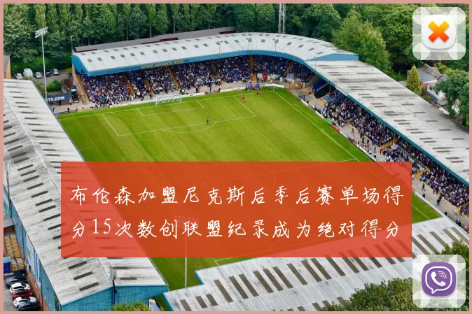 布伦森加盟尼克斯后季后赛单场得分15次数创联盟纪录成为绝对得分王