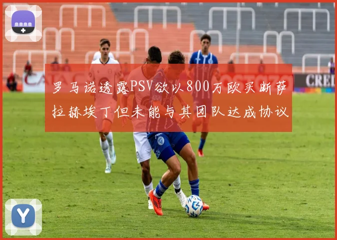 罗马诺透露PSV欲以800万欧买断萨拉赫埃丁但未能与其团队达成协议