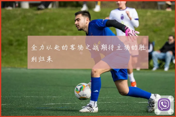 全力以赴的客场之战期待主场的胜利归来