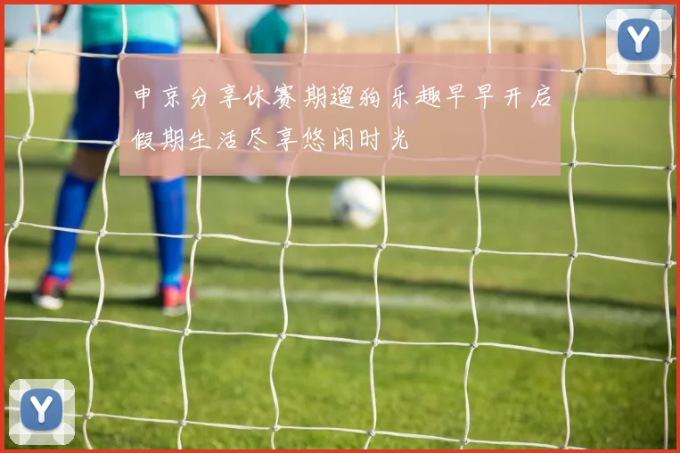 申京分享休赛期遛狗乐趣早早开启假期生活尽享悠闲时光