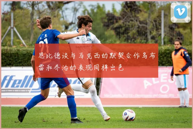 恩比德谈与马克西的默契合作乌布雷和乔治的表现同样出色