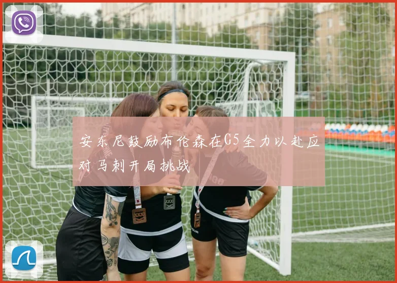 安东尼鼓励布伦森在G5全力以赴应对马刺开局挑战