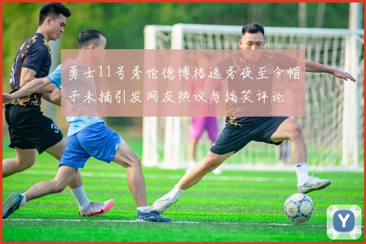 勇士11号秀伦德博格选秀夜至今帽子未摘引发网友热议与搞笑评论