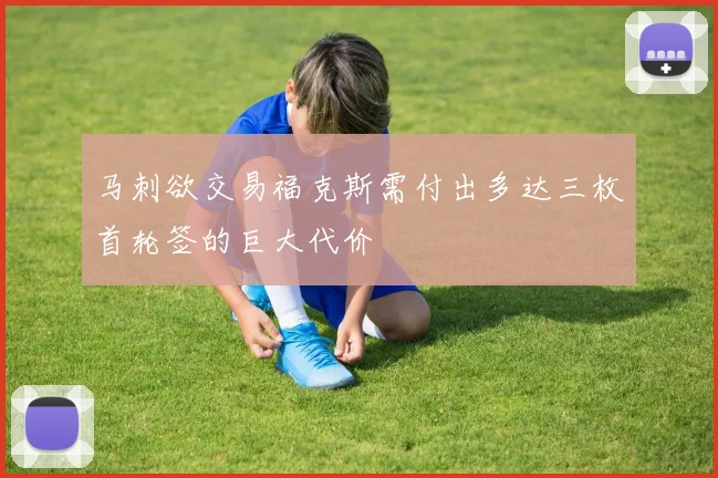 马刺欲交易福克斯需付出多达三枚首轮签的巨大代价
