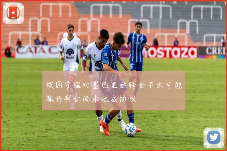 埃因霍温对塞巴里达转会不太可能涨价拜仁尚未达成协议