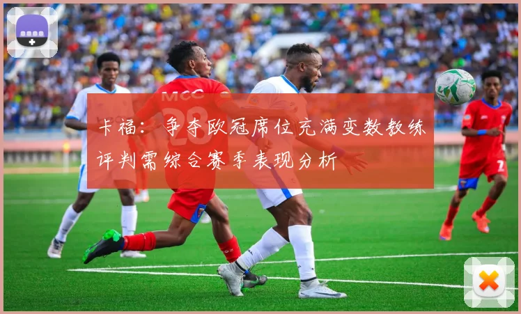 卡福：争夺欧冠席位充满变数教练评判需综合赛季表现分析